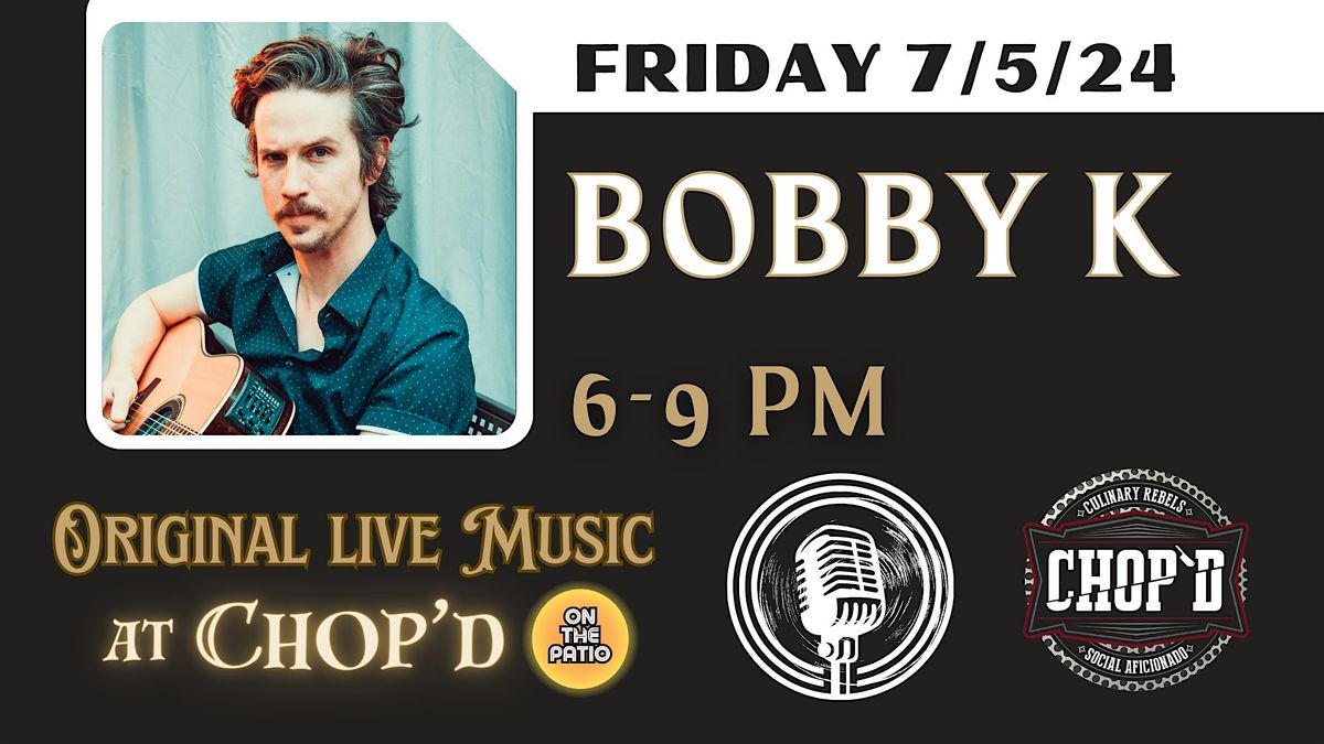 Chop'd Live Music ~ Bobby K ~ Friday July 5th ~ 6-9 PM
