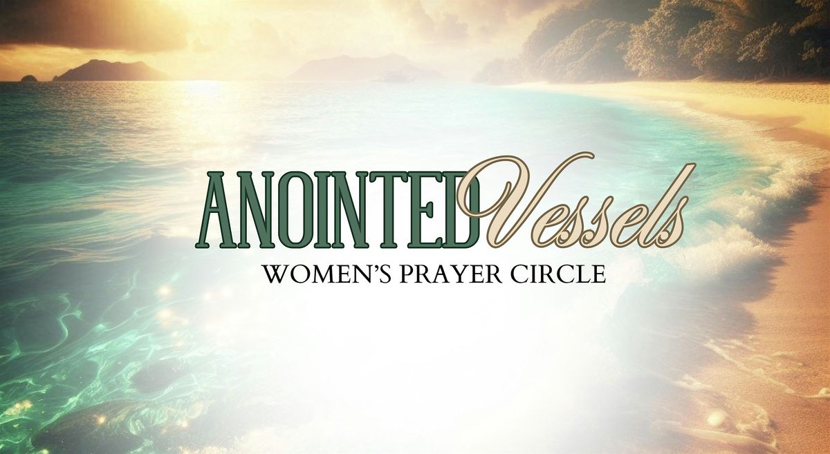 Anointed Vessels: First Annual Women\u2019s Prayer Circle