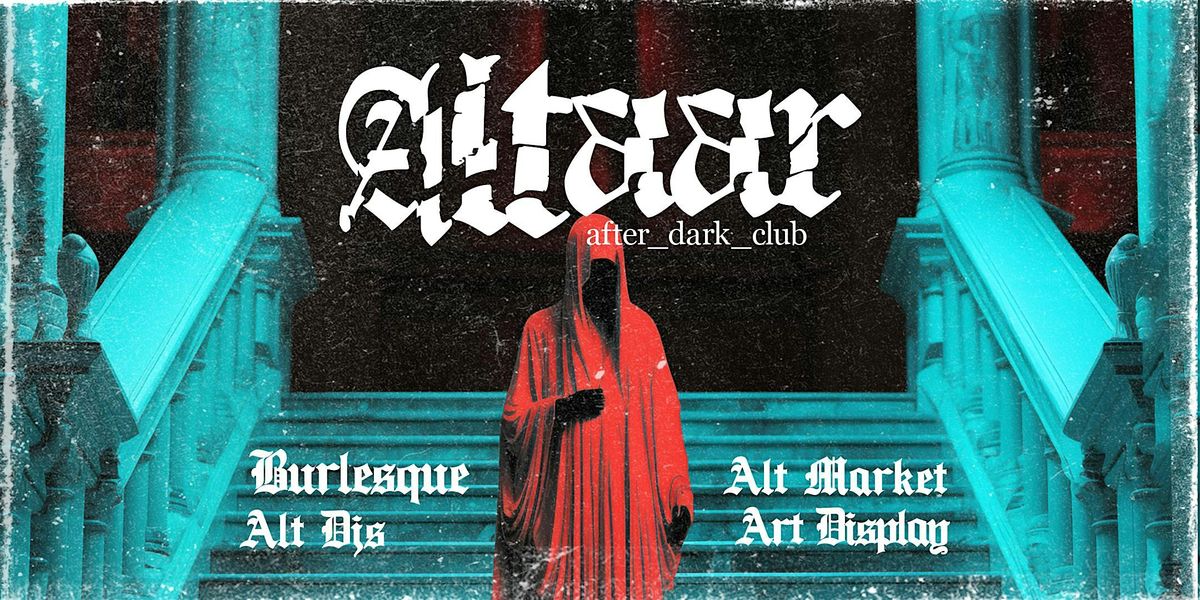 Altaar Club -  Burlesque\/ Alt Djs  \/ Market \/ Art