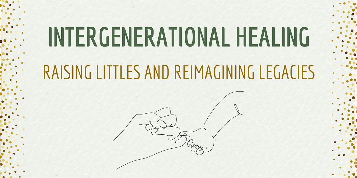 Intergenerational Healing:  Raising Littles and Reimagining Legacies