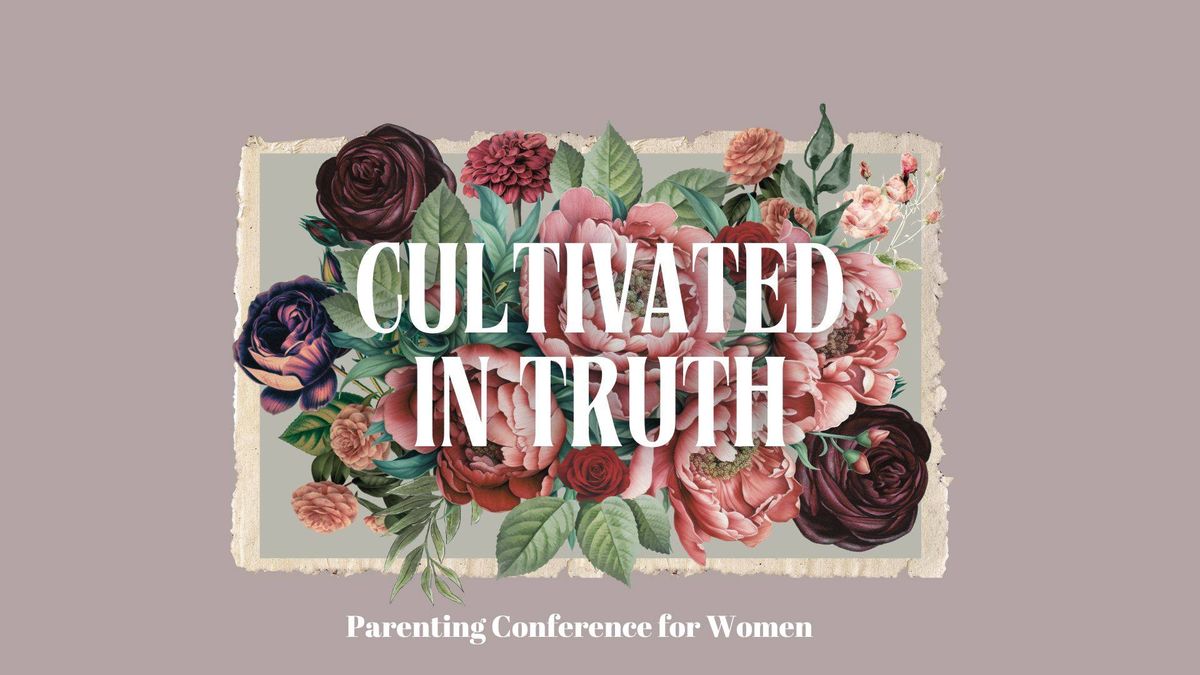 Granbury \u00bb Cultivated in Truth | Parenting Conference for Women