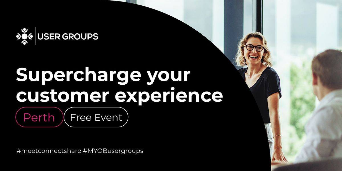 Perth MYOB User Groups - Supercharge Your Customer Experience - NEW Format