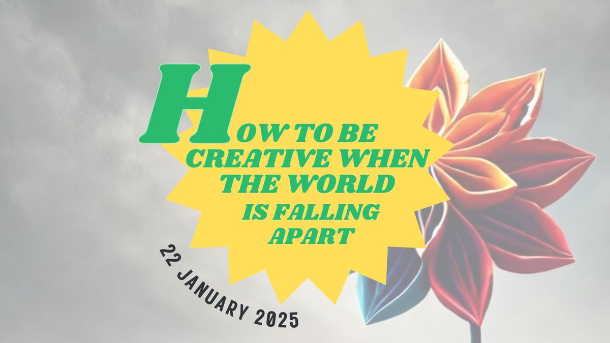 How To Be Creative When the World is Falling Apart