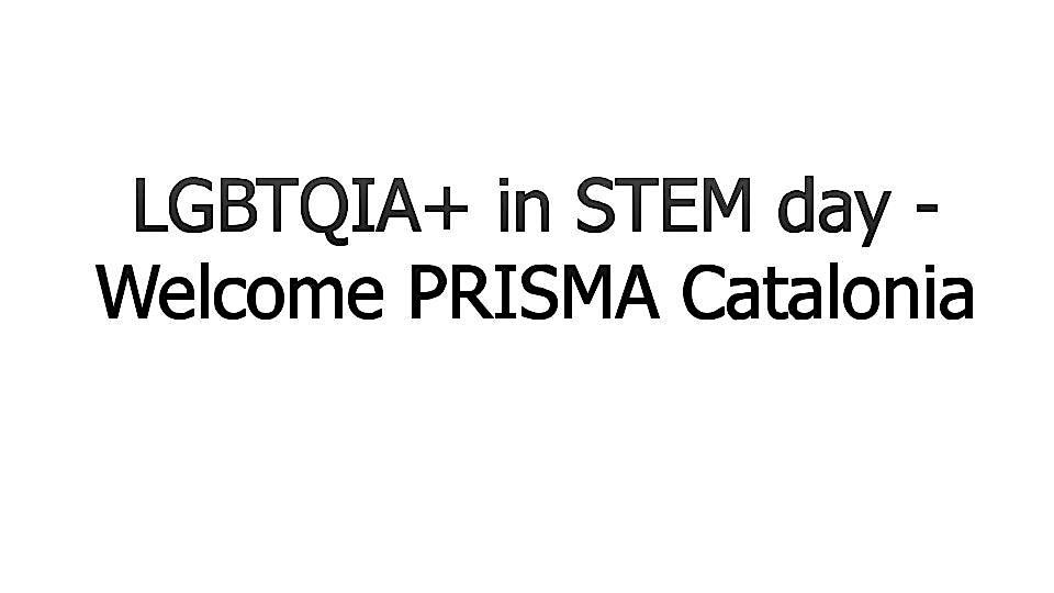 LGBTQIA+ in STEM day - Welcome PRISMA Catalonia