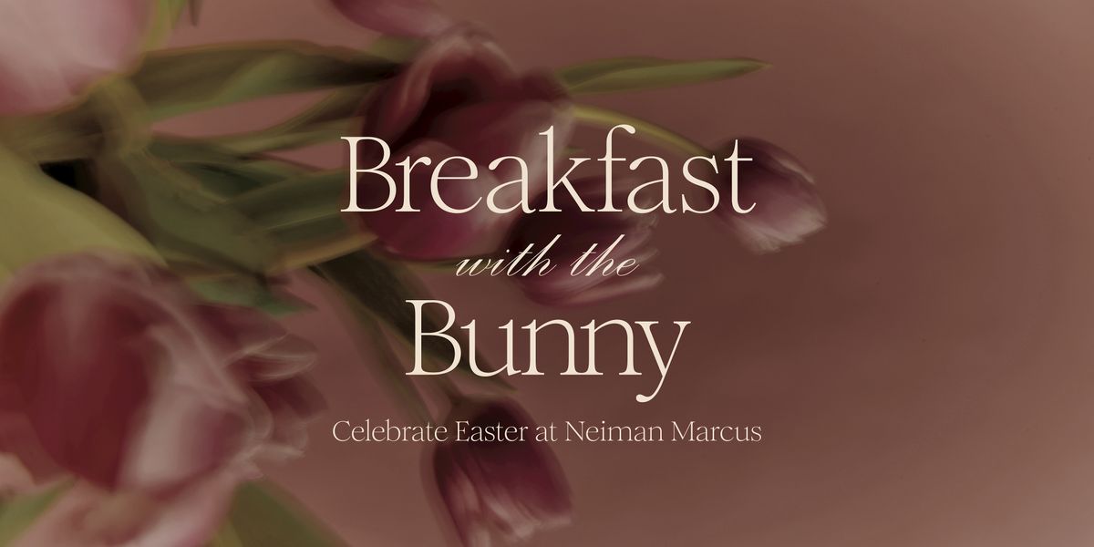 Breakfast with the Easter Bunny Neiman Marcus Northpark Sat, March 23, 9am