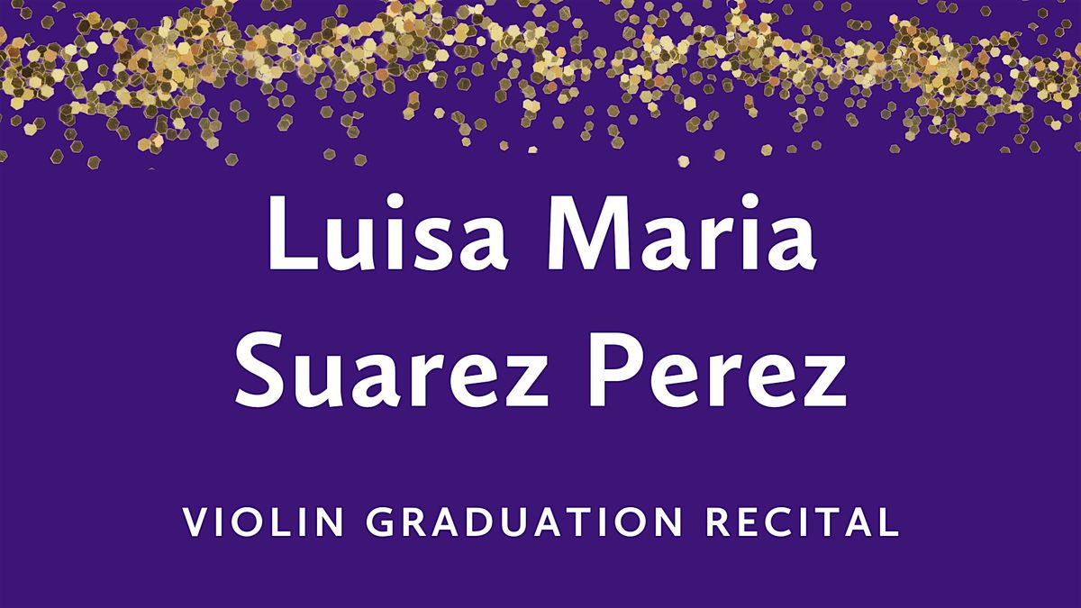 Graduation Recital: Luisa Mar\u00eda Su\u00e1rez P\u00e9rez, violin