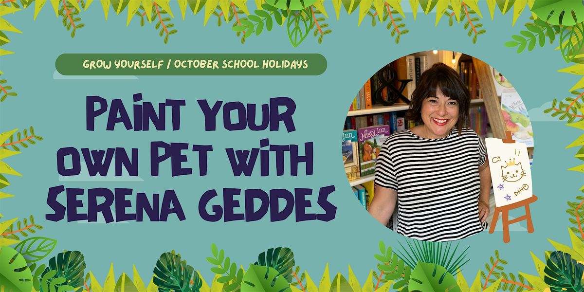 Grow Yourself: Paint your own pet with Serena Geddes (6-18 years)