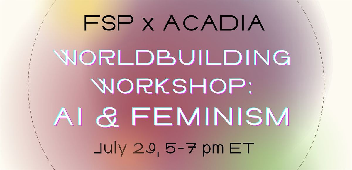 FSP x ACADIA Worldbuilding Workshop:  AI and Feminism