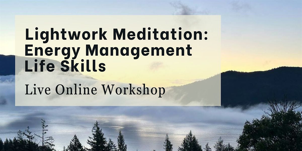 Lightwork Meditation: Energy Management Life Skills Workshop