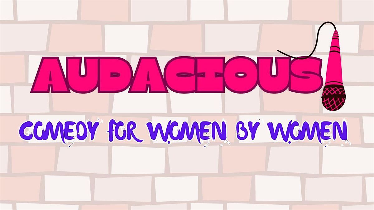 Audacious! Female comedy and camaraderie.