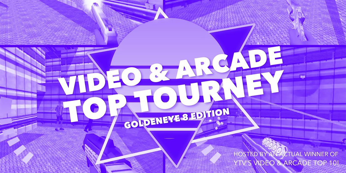 VIDEO & ARCADE: TOP SOMETHING TOURNEY | GOLDENEYE EDITION (MAY 23)