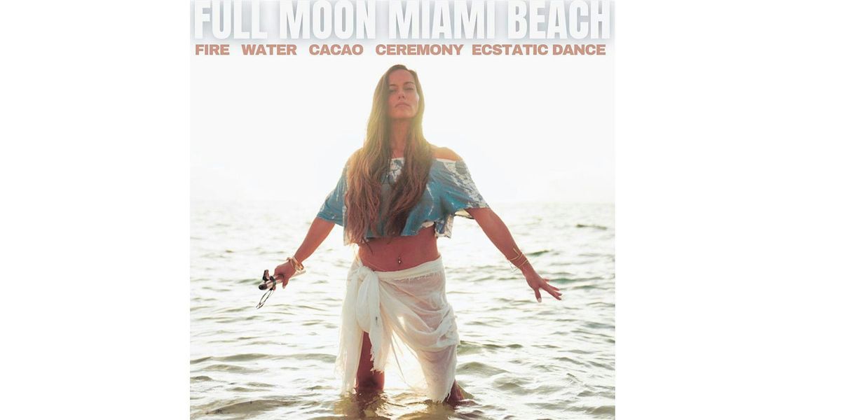 FULL MOON MIAMI BEACH  FIRE. WATER. CACAO. CEREMONY. ECSTATIC DANCE