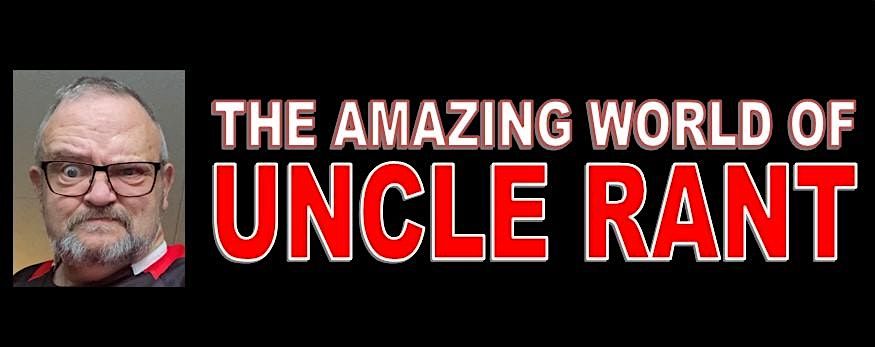 THE AMAZING WORLD OF UNCLE RANT