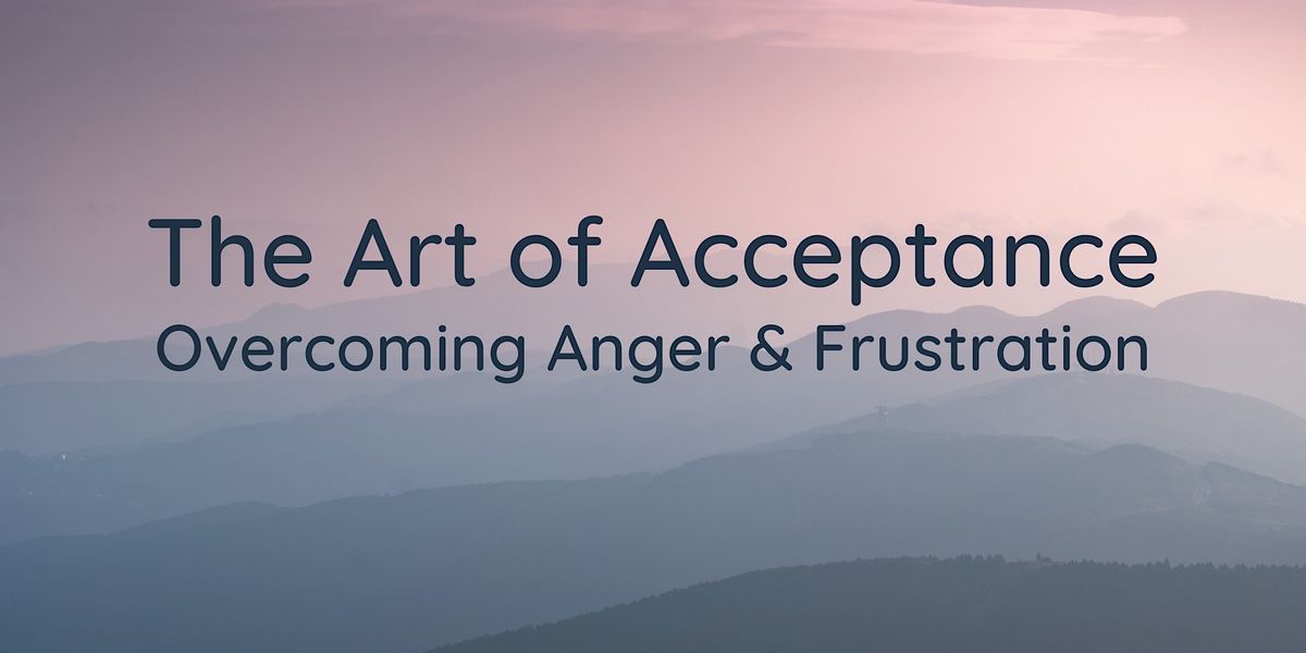 The Art of Acceptance: Overcoming Anger & Frustration, 4 Week Course (Mon)