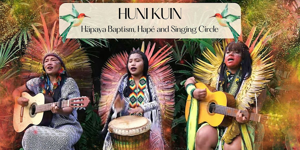 Huni Kuin Healing Evening: H\u00e3paya Baptism, Hap\u00e9 and Singing Circle