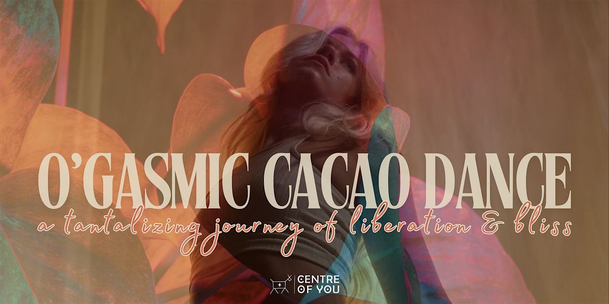 O'gasmic Cacao Ecstatic Dance. A Tantalizing Journey of Liberation & Bliss.