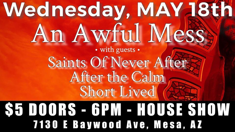 An Awful Mess with... Saints Of Never After \/ After the Calm \/ Short Lived - HOUSE SHOW