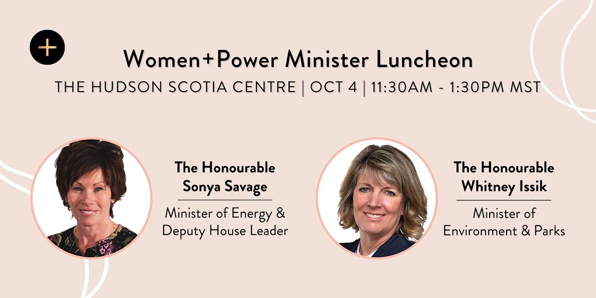 Women+Power Luncheon With Minister Sonya Savage & Minister Whitney Issik