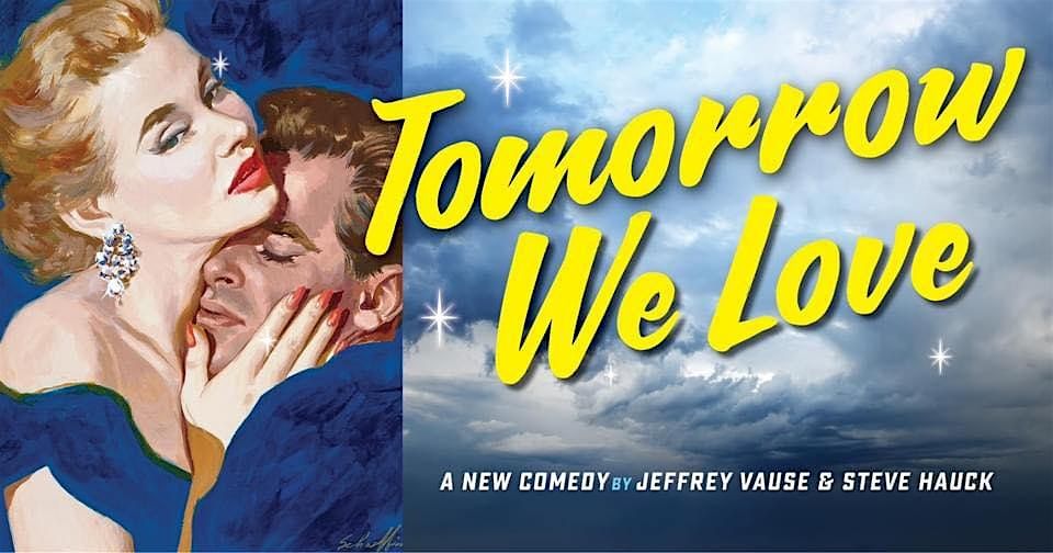 TOMORROW WE LOVE  a new comedy by JEFFREY VAUSE and STEVE HAUCK
