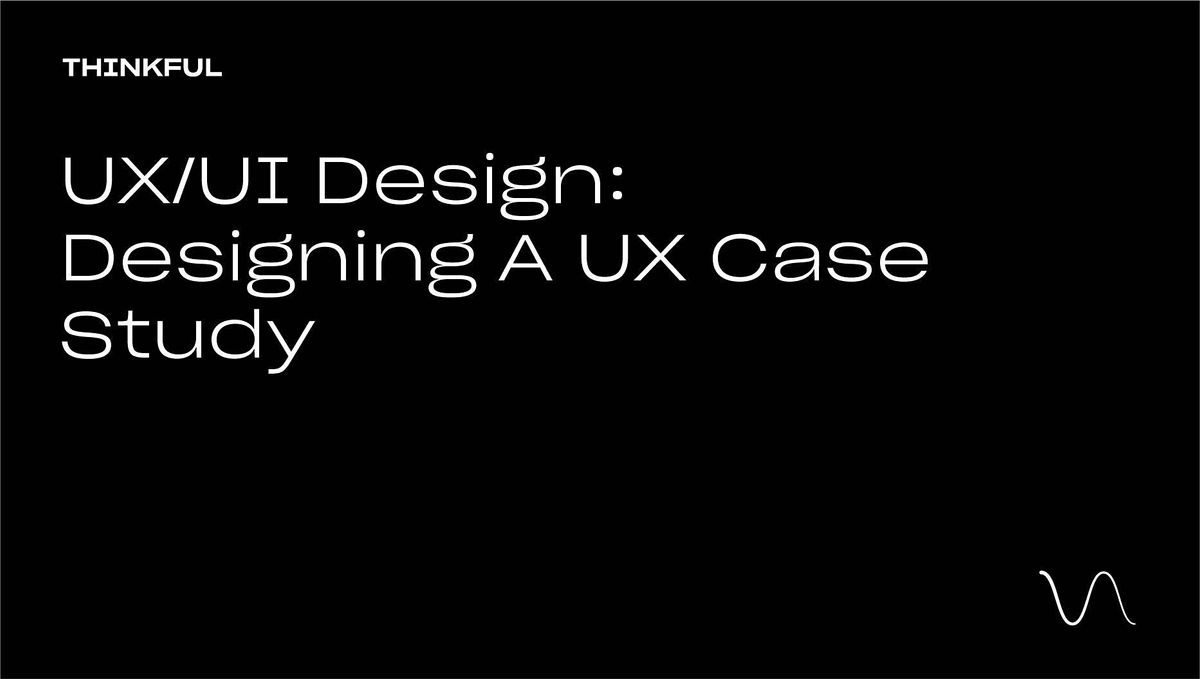 Thinkful Webinar || UX\/UI Design: Designing A UX Case Study