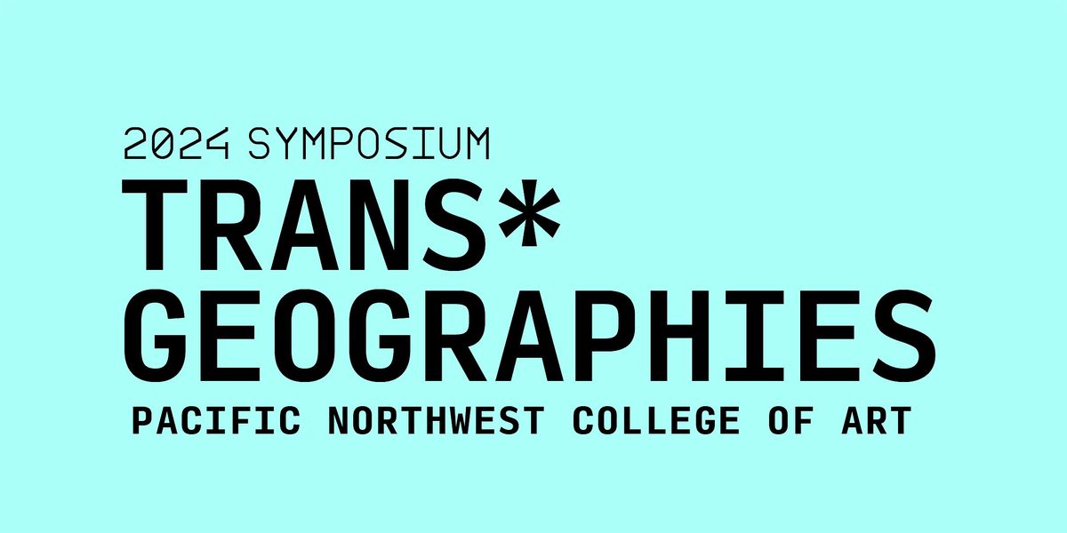 PNCA 2024 Symposium: Trans* Geographies