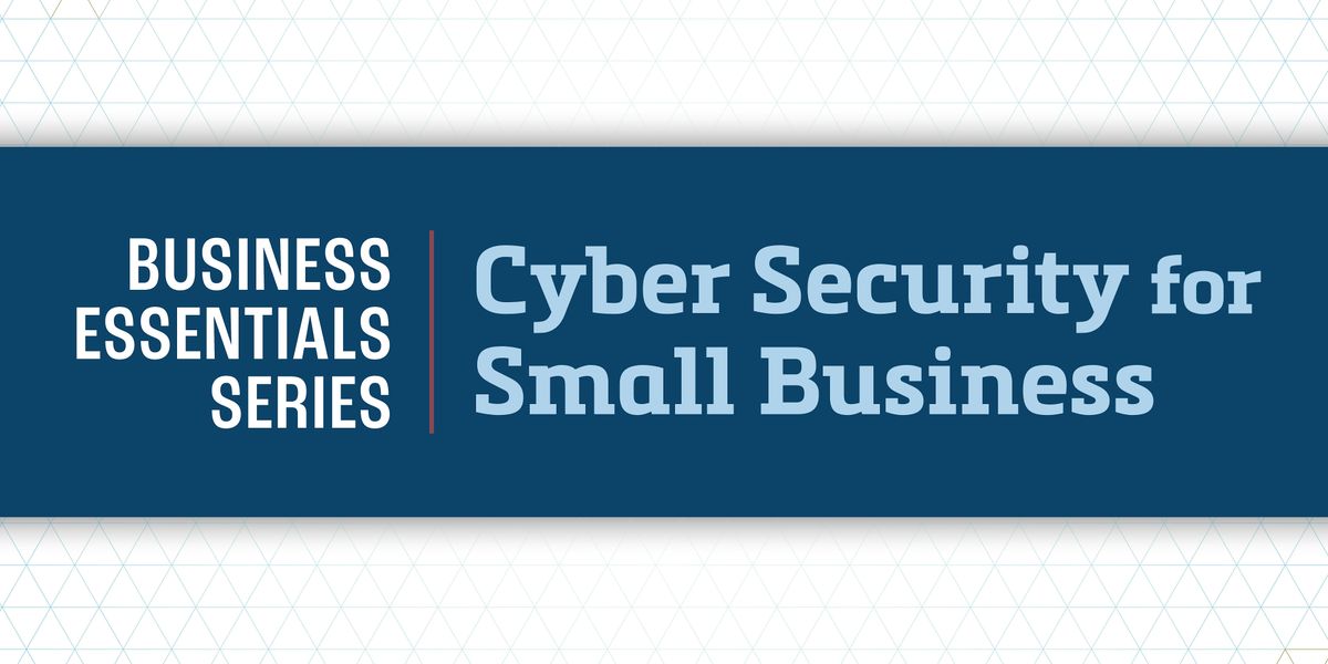 Business Essentials Series: Cyber Security for Small Business