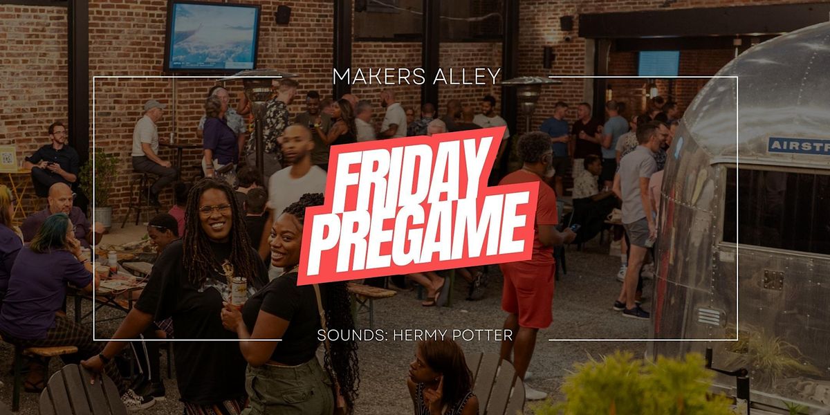 FRIDAY PREGAME @ MAKERS ALLEY