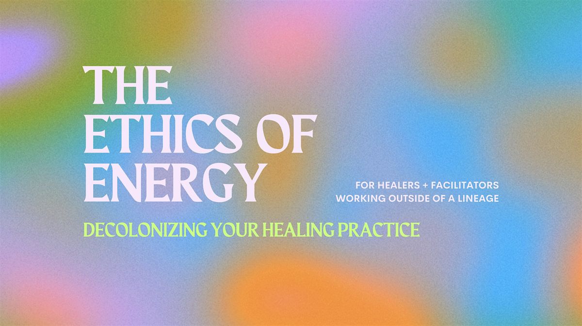 Ethics of Energy: Decolonizing Your Healing Practice