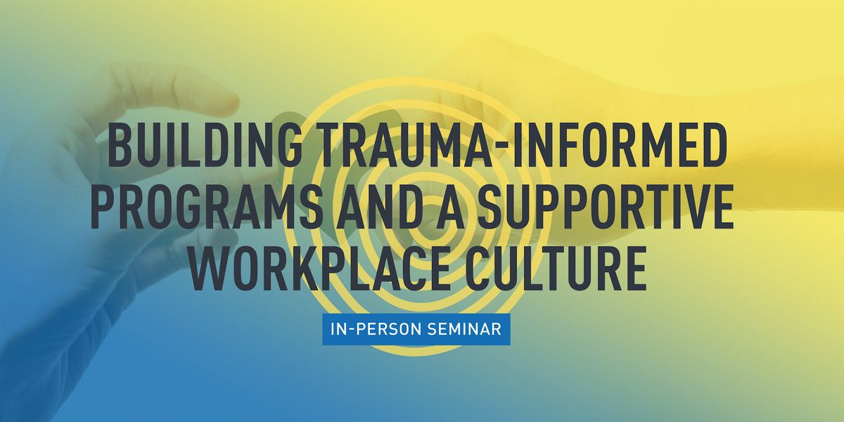 Building Trauma-Informed Programs and a Supportive Workplace Culture