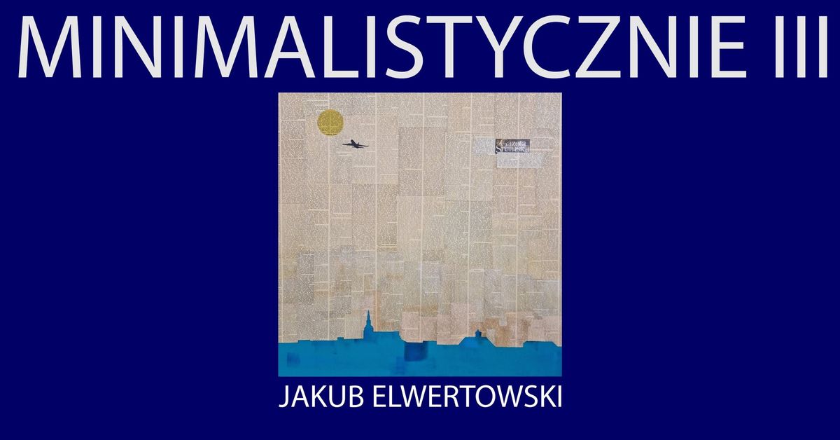 Wernisa\u017c: Jakub Elwertowski - Minimalistycznie III