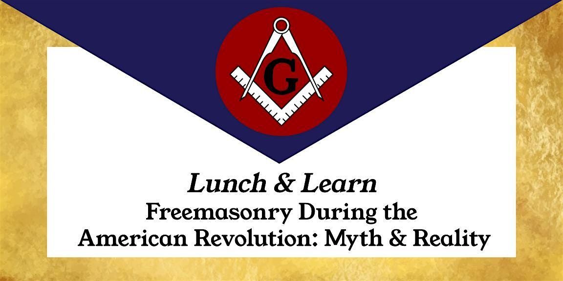 Lunch & Learn: Freemasonry During the  American Revolution:  Myth & Reality