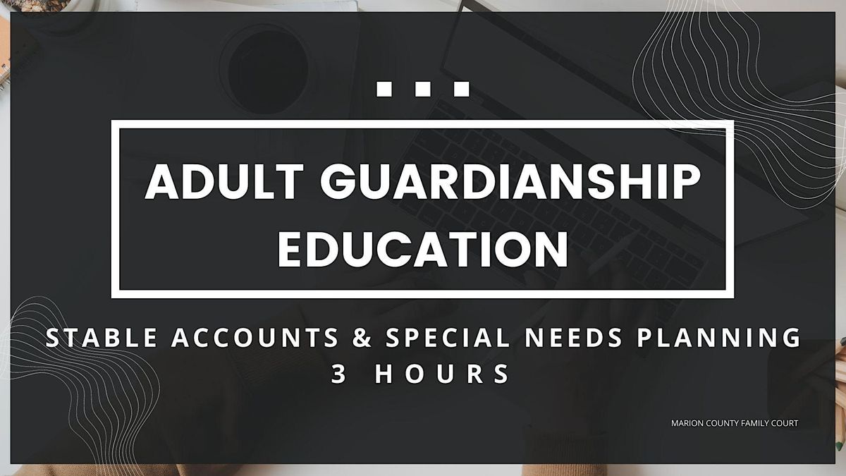 Adult Guardianship Education - STABLE Accts & Special Needs Planning