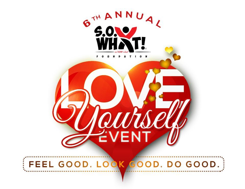 6th Annual Love Yourself Event benefiting the S.O. What! Foundation