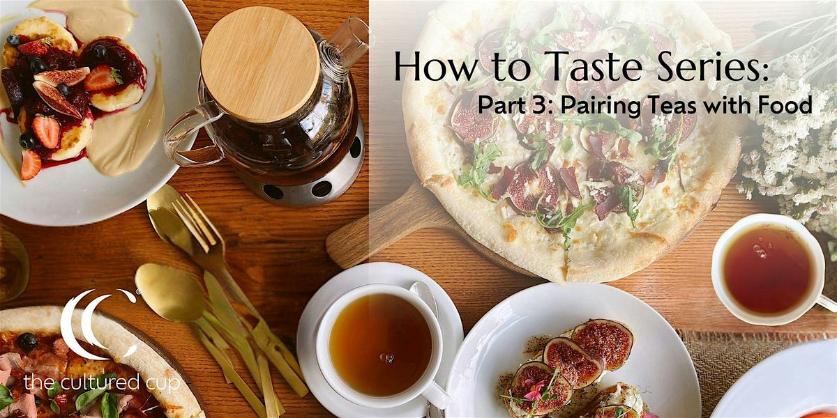 How to Taste Part 3: Pairing Tea\/Tisanes with Food