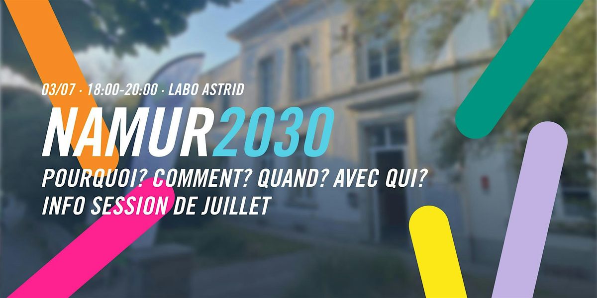 Namur 2030 \u00b7 Pourquoi? Comment? Quand? Avec qui? Info session de Juillet