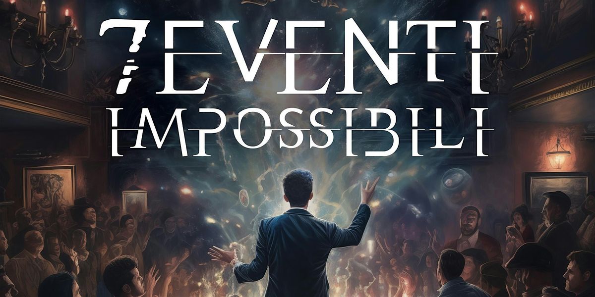 "7 Eventi impossibili" - a once in a lifetime magic show . 31 maggio