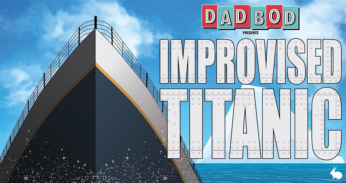 Dad Bod Presents IMPROVISED TITANIC