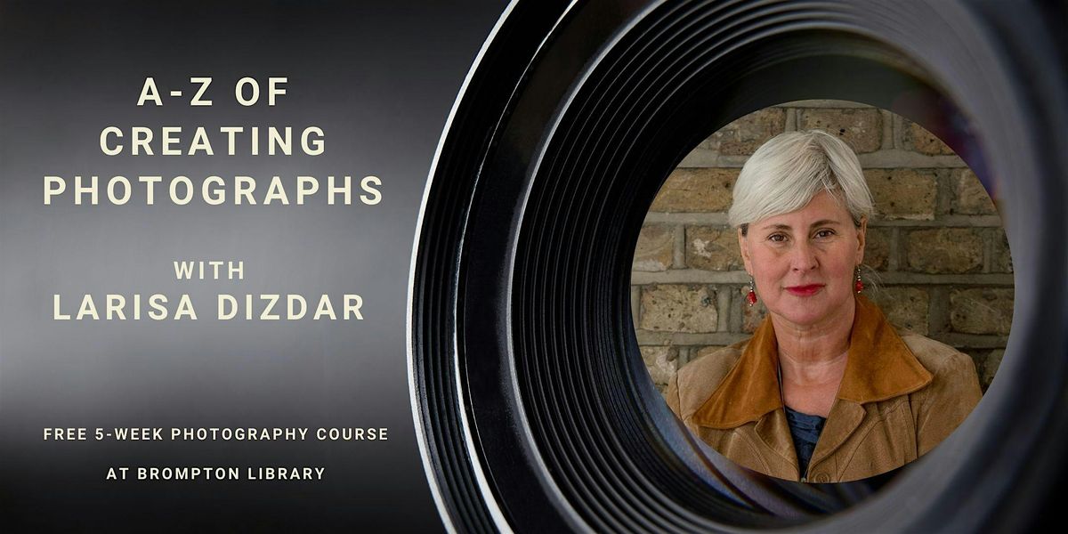 A-Z of CREATING PHOTOGRAPHS  with Larisa Dizdar (5-week course)