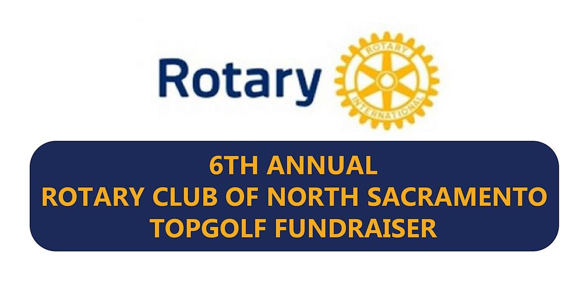 6TH ANNUAL ROTARY CLUB OF NORTH SACRAMENTO TOPGOLF FUNDRAISER