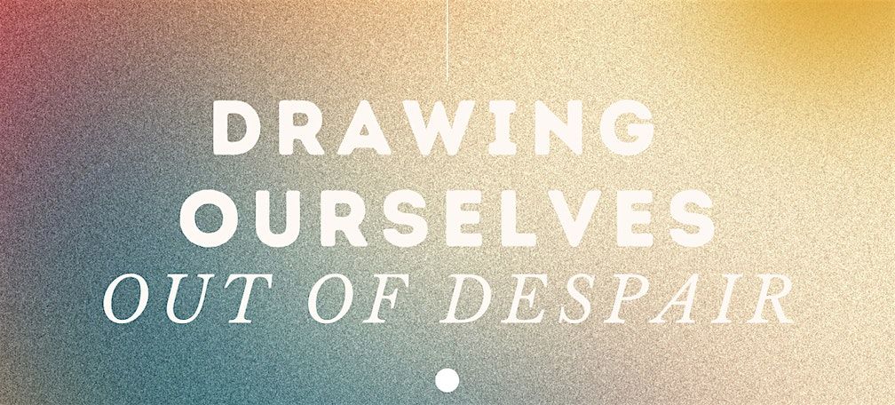 Drawing Ourselves Out of Despair: Affirmational Drawing Workshop (Nov)