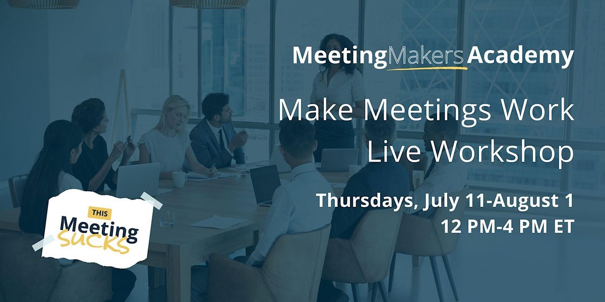 Make Meetings Work Live Workshop | Thursdays, July 11-Aug 1, 12 PM-4 PM ET