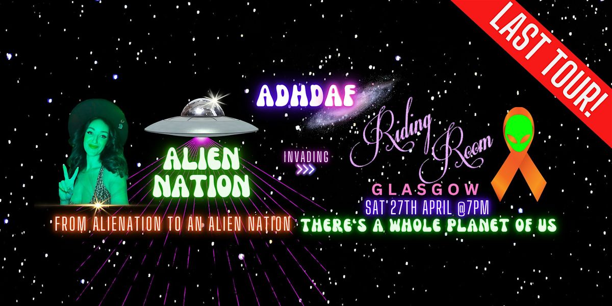 ADHD AF GLASGOW : THE LAST TOUR - Alien Nation
