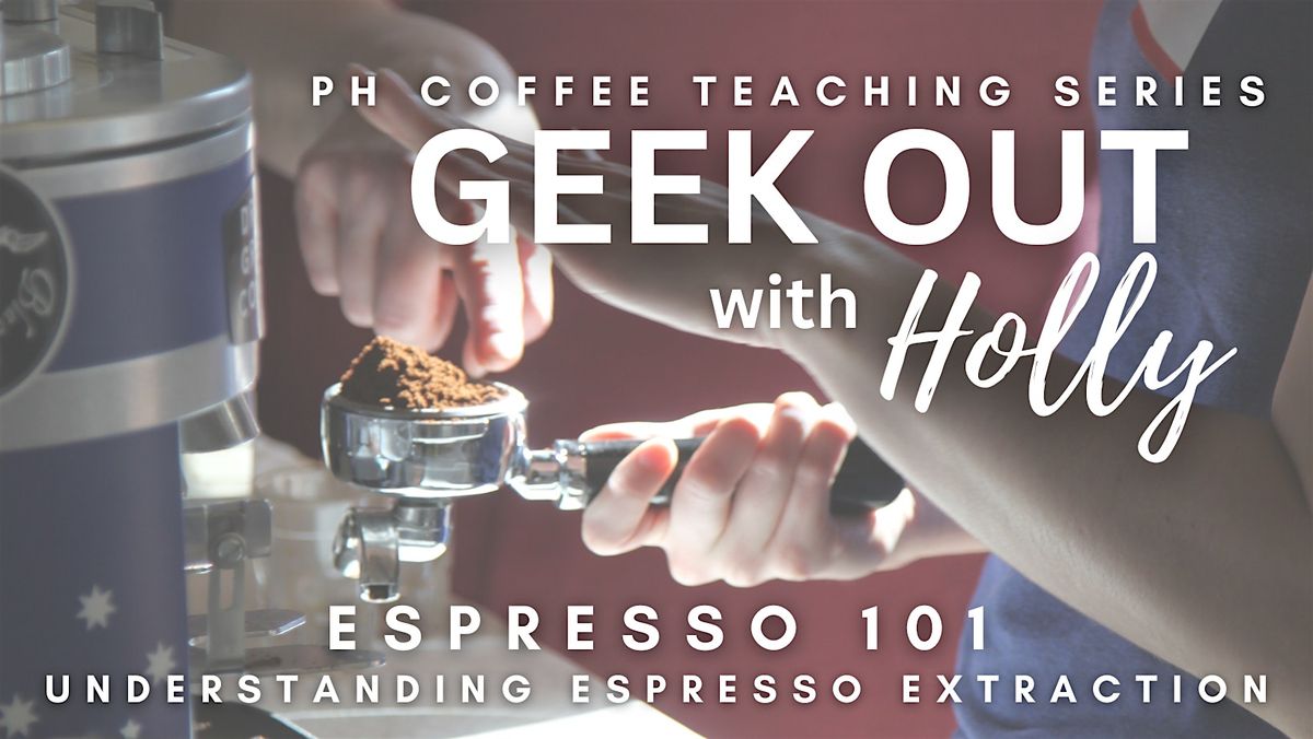 Coffee Geek Out with Holly - Espresso 101: Espresso Extraction