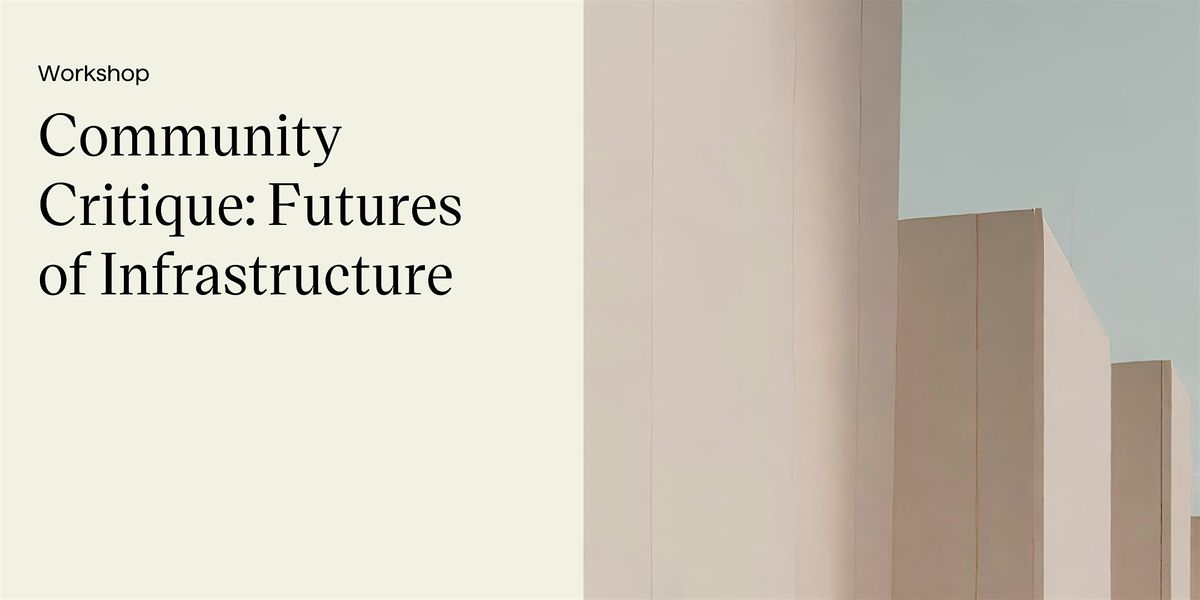 Workshop: Community Critique: the Futures of Infrastructure