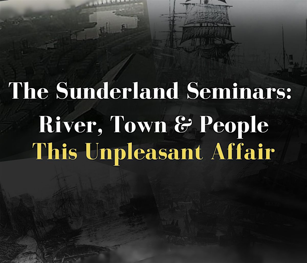 Sunderland Seminars: River, Town & People- This Unpleasant Affair