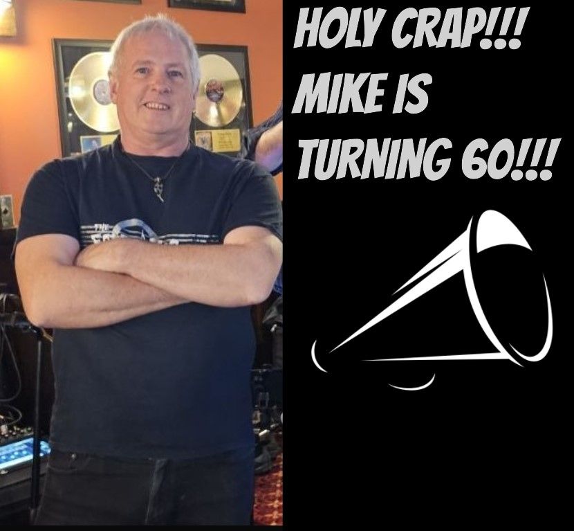 Holy Crap!!! MIKE IS TURNING 60!!!!