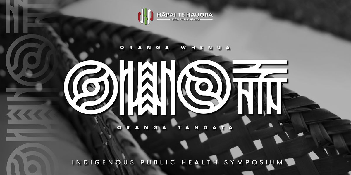 Indigenous Public Health Symposium: Oranga Tangata, Oranga Whenua