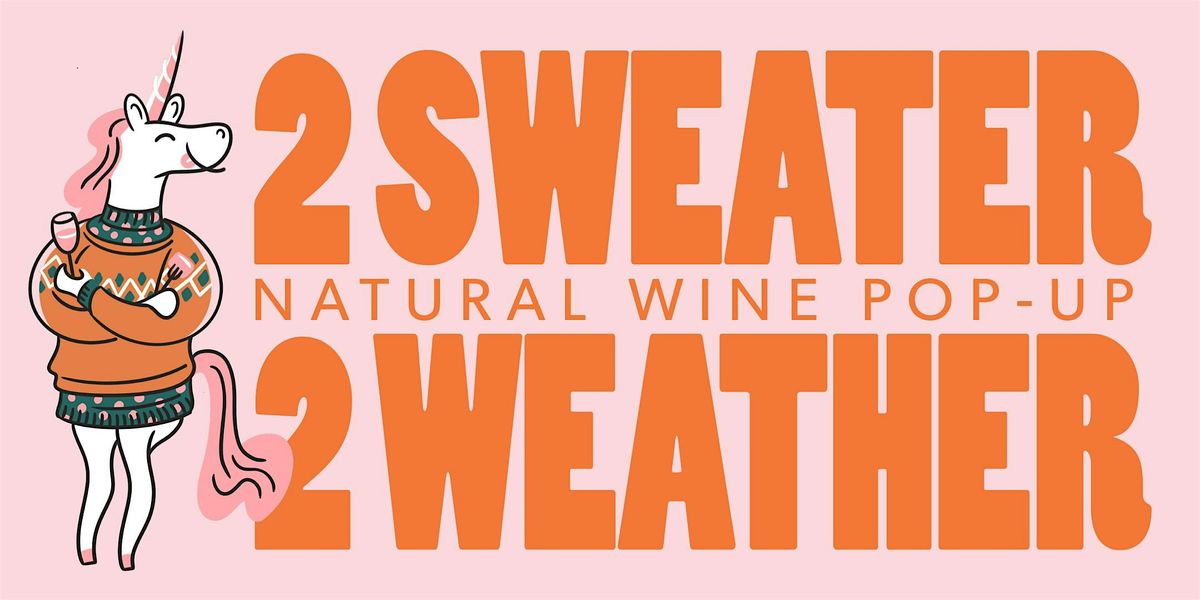 Sweater Weather: 2 Sweater 2 Weather \u2013 A Natural Wine Pop-Up