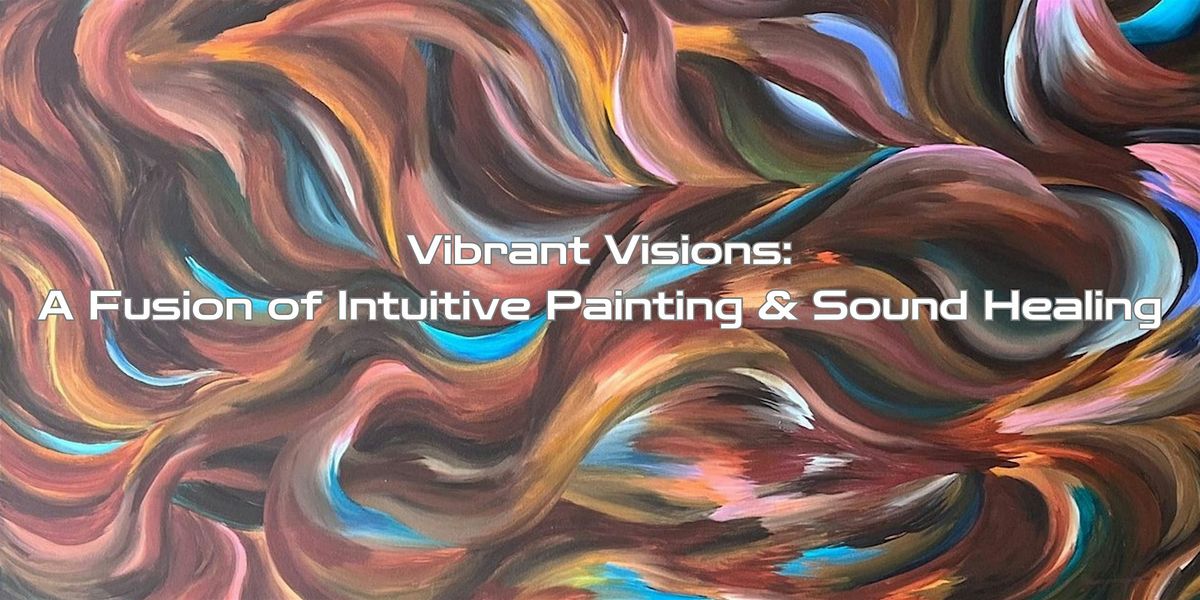 Vibrant Visions: A Fusion of Intuitive Painting & Sound Healing