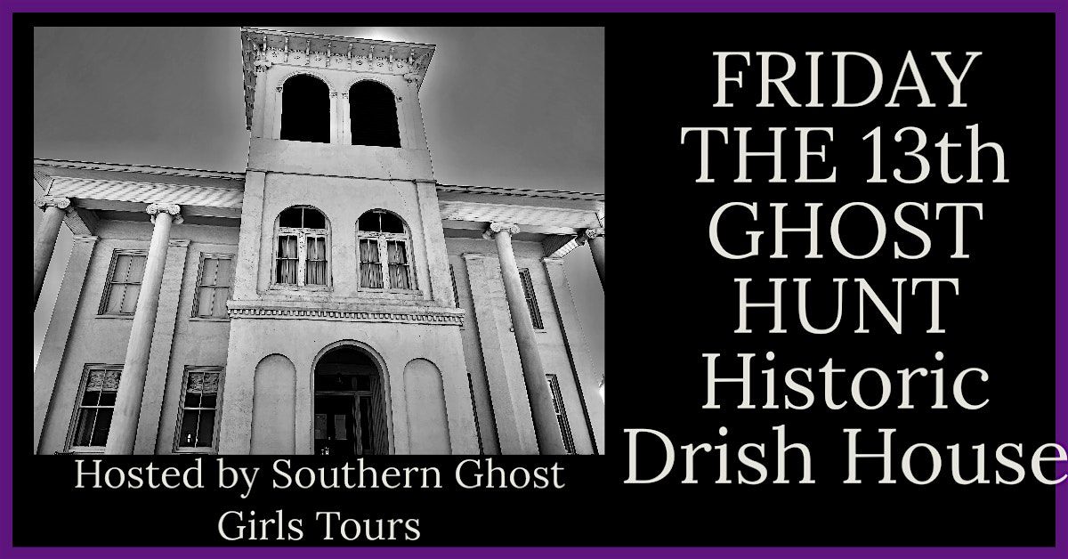 FRIDAY THE 13th GHOST HUNT, The  Drish House, Tuscaloosa , Al.
